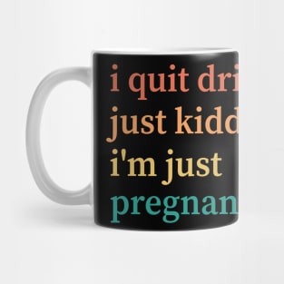 I Quit Drinking Just Kidding I'm Just Pregnant Mug